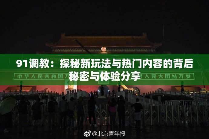 91调教：探秘新玩法与热门内容的背后秘密与体验分享