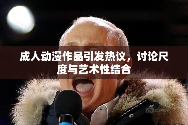 成人动漫作品引发热议，讨论尺度与艺术性结合