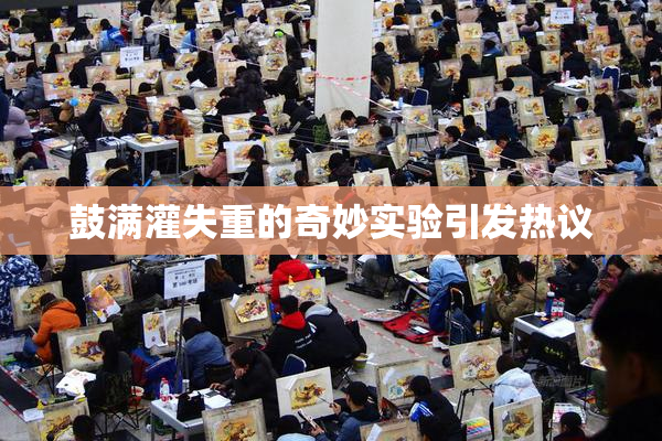 鼓满灌失重的奇妙实验引发热议