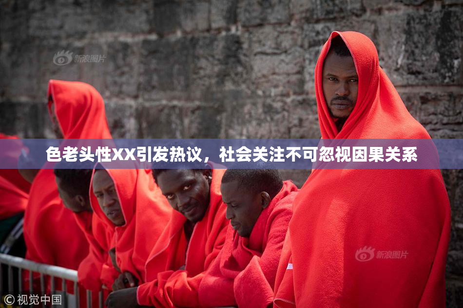 色老头性XX引发热议，社会关注不可忽视因果关系