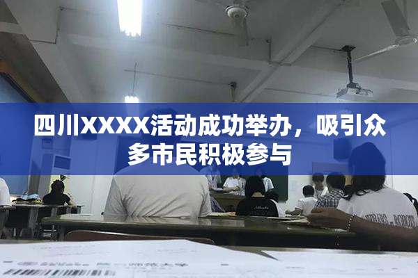 四川XXXX活动成功举办，吸引众多市民积极参与