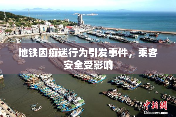 地铁因痴迷行为引发事件，乘客安全受影响