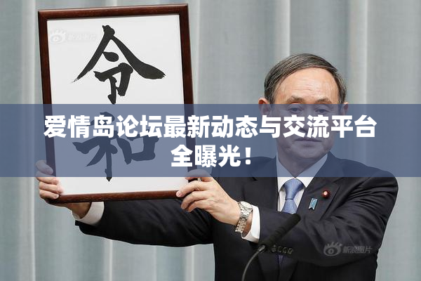 爱情岛论坛最新动态与交流平台全曝光！