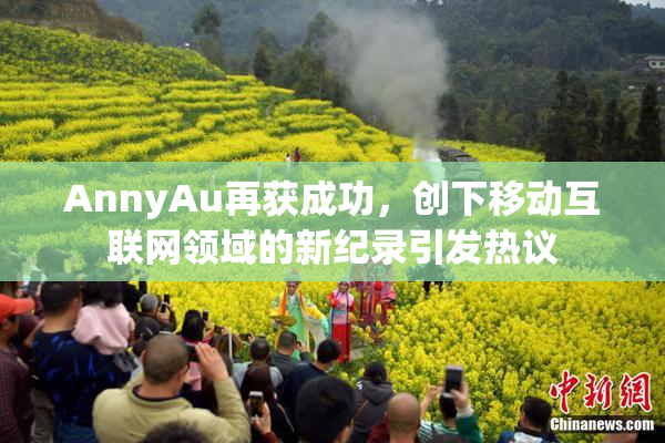 AnnyAu再获成功，创下移动互联网领域的新纪录引发热议