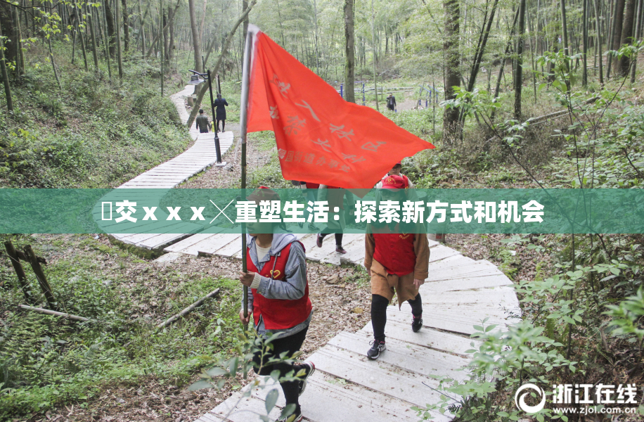 嘼交ⅹⅹⅹ╳重塑生活：探索新方式和机会