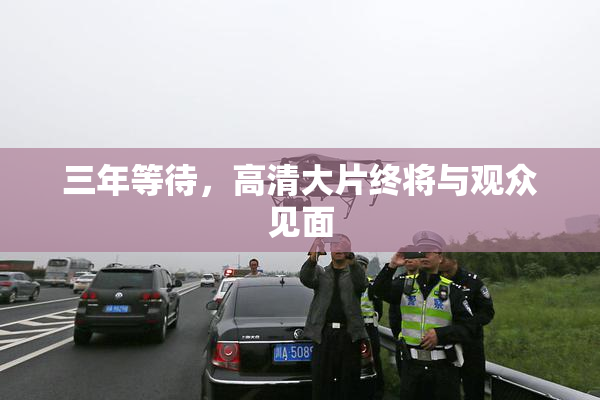 三年等待，高清大片终将与观众见面