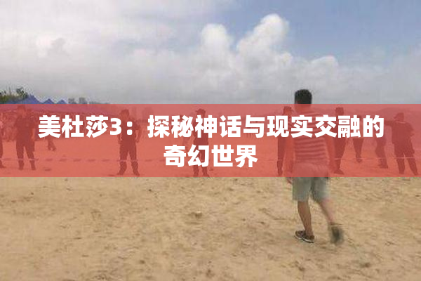 美杜莎3：探秘神话与现实交融的奇幻世界