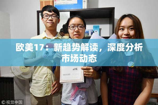 欧美17：新趋势解读，深度分析市场动态