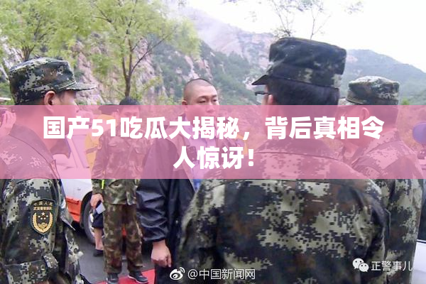 国产51吃瓜大揭秘，背后真相令人惊讶！