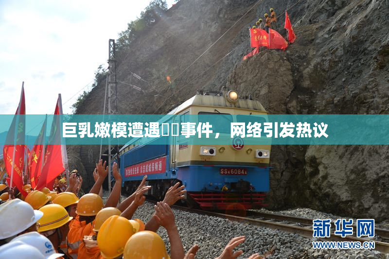 巨乳嫩模遭遇❌‌事件，网络引发热议