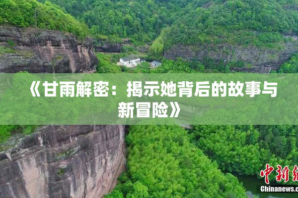 《甘雨解密：揭示她背后的故事与新冒险》