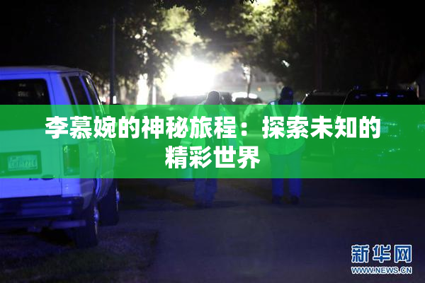 李慕婉的神秘旅程：探索未知的精彩世界