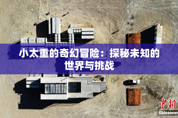 小太重的奇幻冒险：探秘未知的世界与挑战