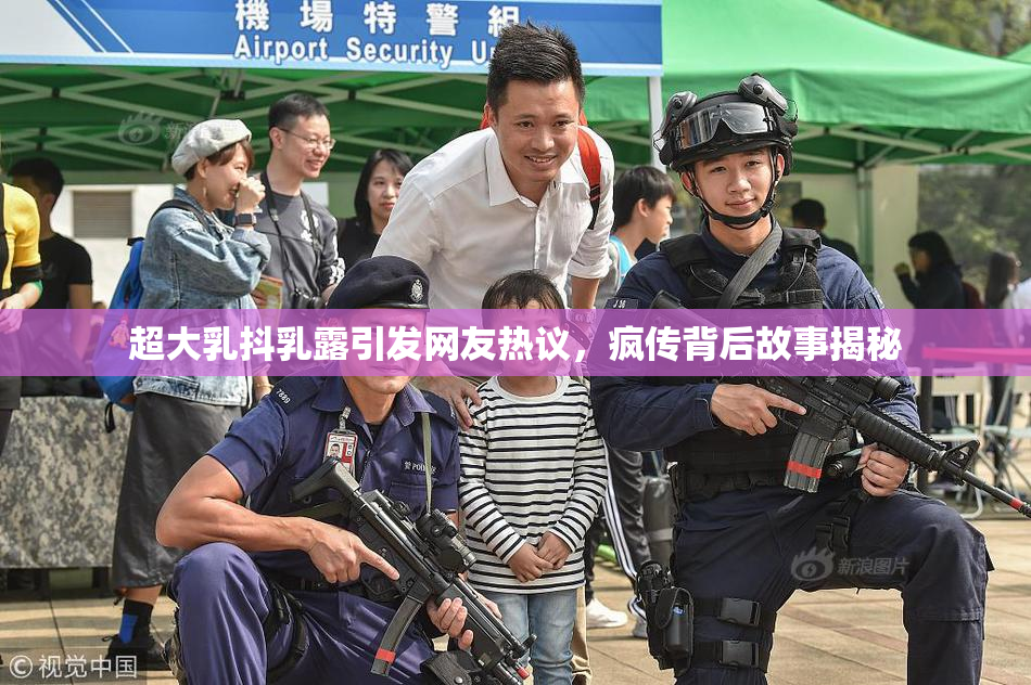 超大乳抖乳露引发网友热议，疯传背后故事揭秘
