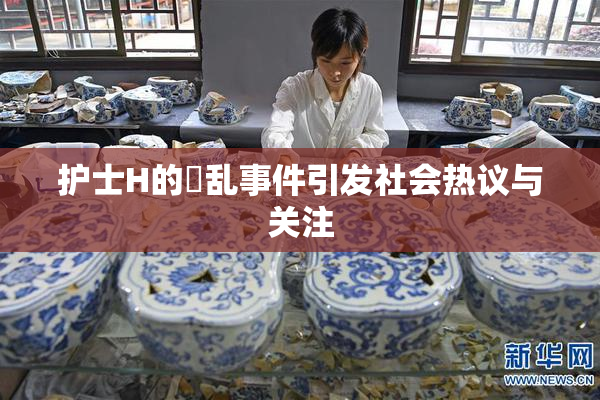 护士H的婬乱事件引发社会热议与关注