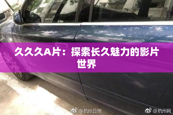 久久久A片：探索长久魅力的影片世界