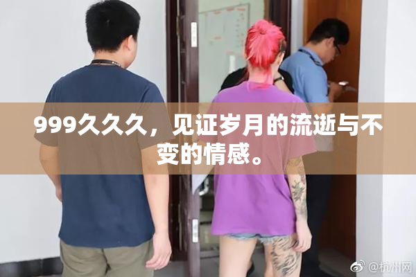 999久久久，见证岁月的流逝与不变的情感。