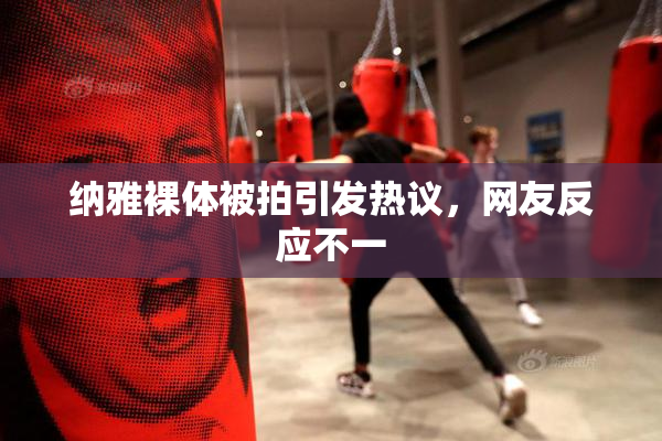 纳雅裸体被拍引发热议，网友反应不一