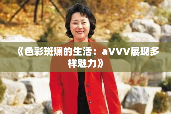 《色彩斑斓的生活：aVVV展现多样魅力》