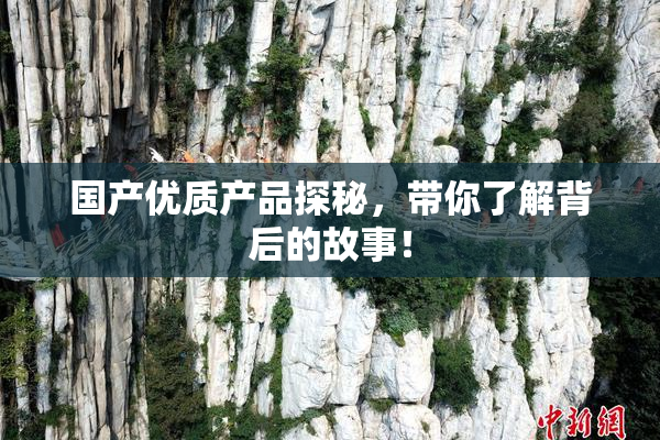 国产优质产品探秘，带你了解背后的故事！