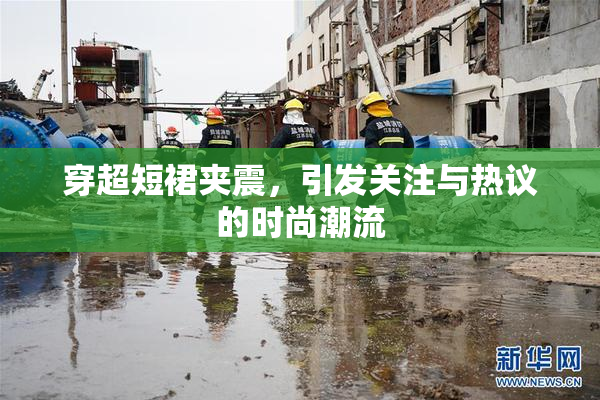 穿超短裙夹震，引发关注与热议的时尚潮流