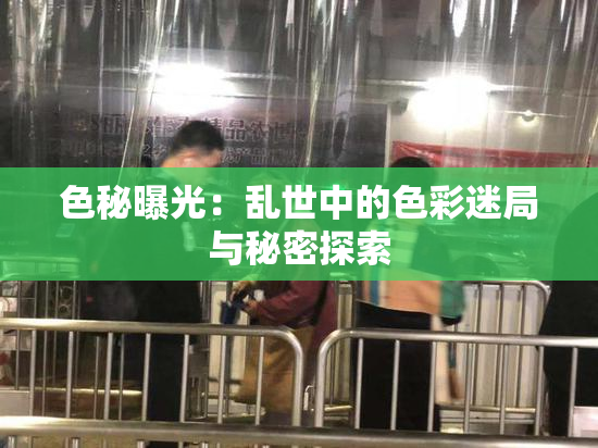 色秘曝光：乱世中的色彩迷局与秘密探索