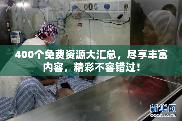 400个免费资源大汇总，尽享丰富内容，精彩不容错过！