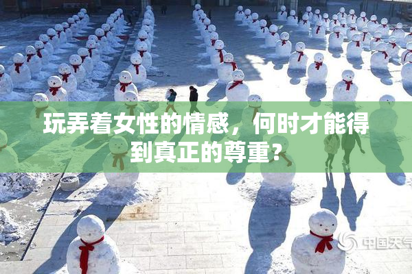 玩弄着女性的情感，何时才能得到真正的尊重？