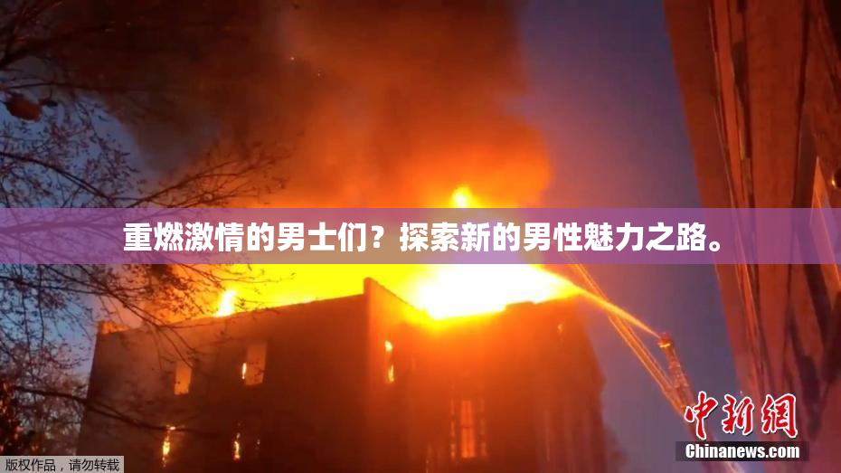重燃激情的男士们？探索新的男性魅力之路。