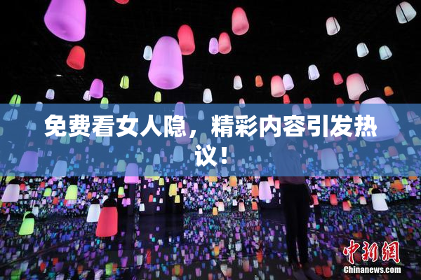 免费看女人隐，精彩内容引发热议！