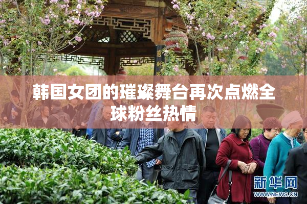 韩国女团的璀璨舞台再次点燃全球粉丝热情