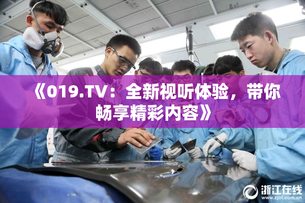 《019.TV：全新视听体验，带你畅享精彩内容》