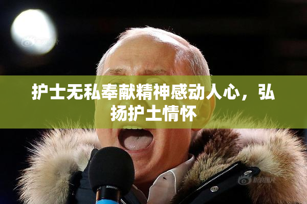 护士无私奉献精神感动人心，弘扬护土情怀