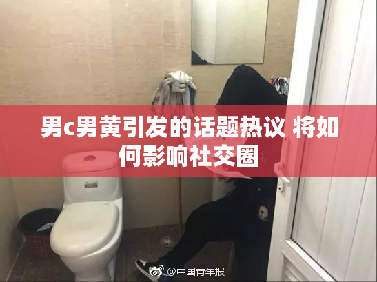 男c男黄引发的话题热议 将如何影响社交圈