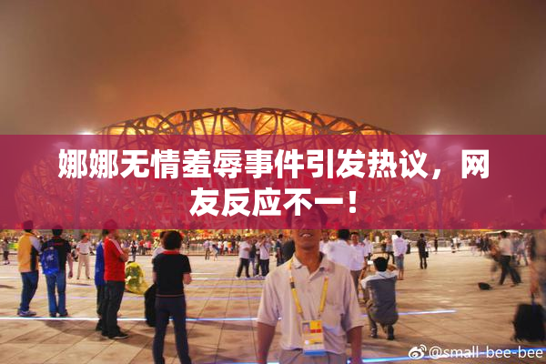 娜娜无情羞辱事件引发热议，网友反应不一！