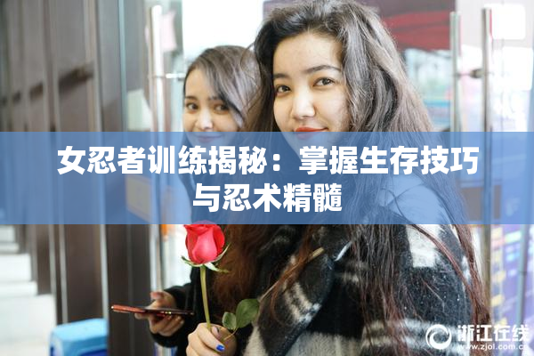 女忍者训练揭秘：掌握生存技巧与忍术精髓