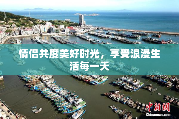 情侣共度美好时光，享受浪漫生活每一天