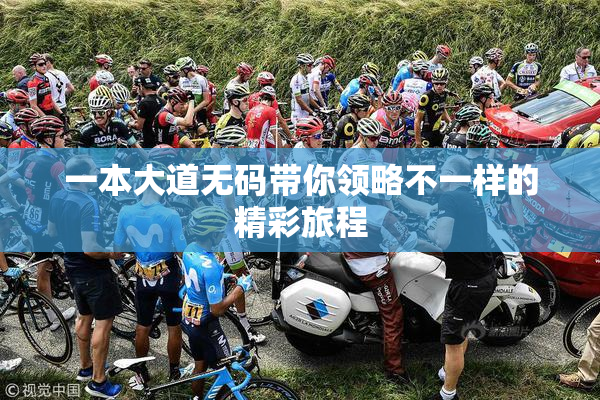 一本大道无码带你领略不一样的精彩旅程