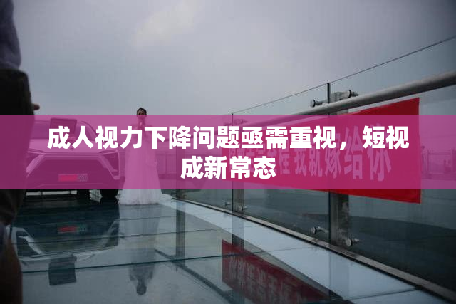成人视力下降问题亟需重视，短视成新常态