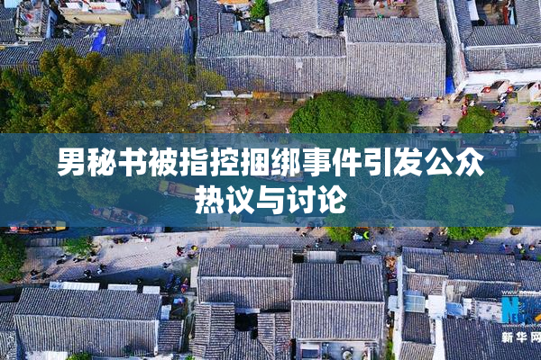 男秘书被指控捆绑事件引发公众热议与讨论