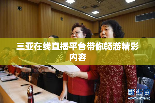 三亚在线直播平台带你畅游精彩内容