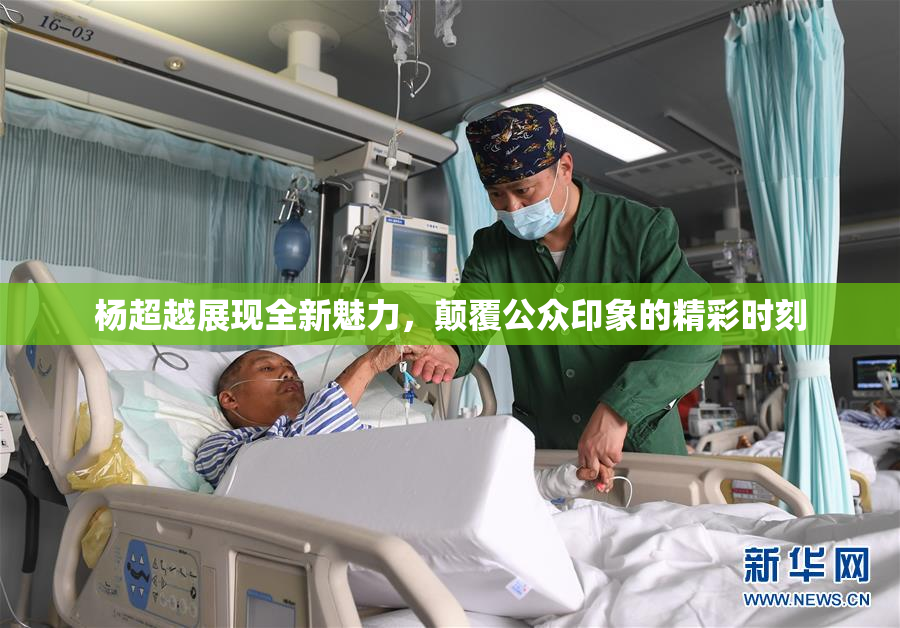 杨超越展现全新魅力，颠覆公众印象的精彩时刻