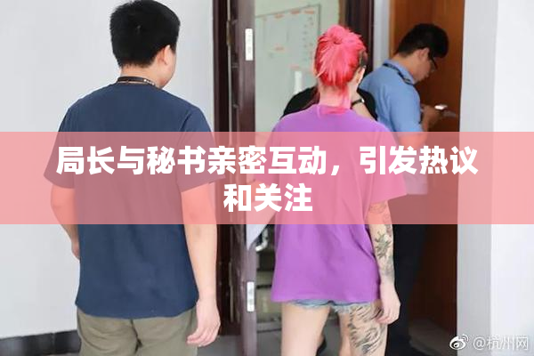 局长与秘书亲密互动，引发热议和关注
