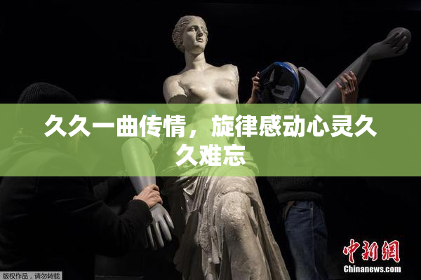 久久一曲传情，旋律感动心灵久久难忘