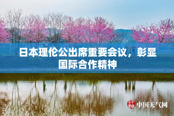 日本理伦公出席重要会议，彰显国际合作精神