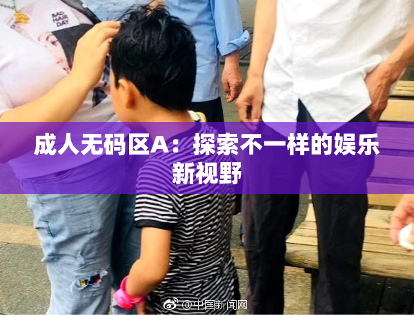 成人无码区A：探索不一样的娱乐新视野