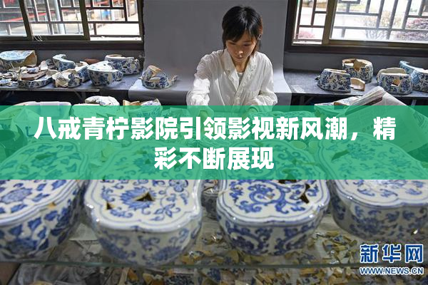八戒青柠影院引领影视新风潮，精彩不断展现