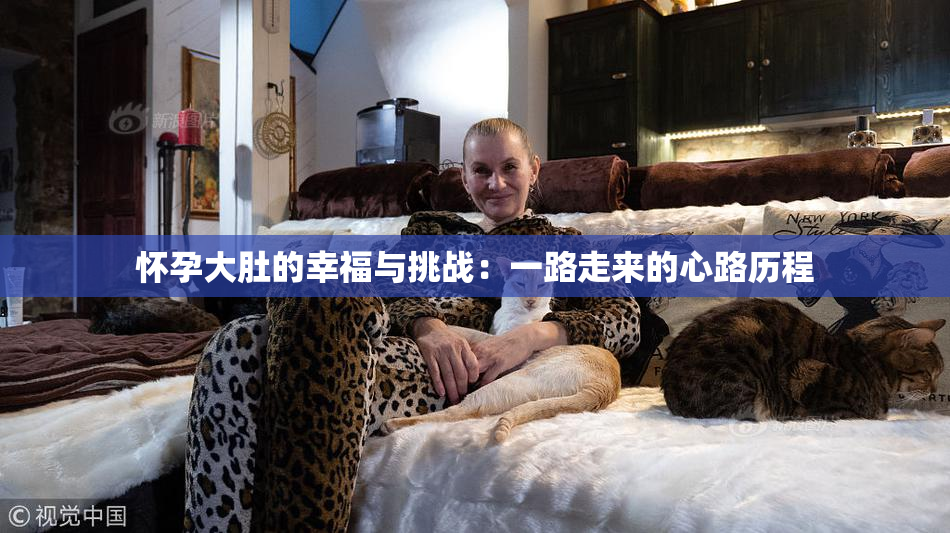 怀孕大肚的幸福与挑战：一路走来的心路历程
