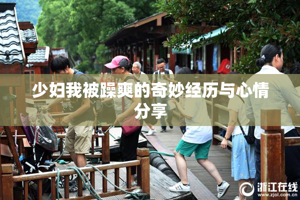 少妇我被躁爽的奇妙经历与心情分享