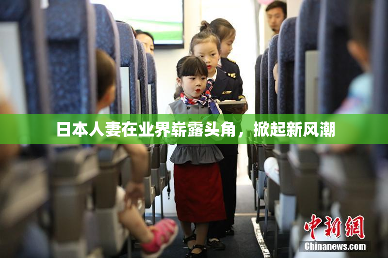 日本人妻在业界崭露头角，掀起新风潮